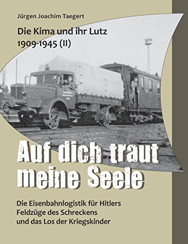 Die Kima und ihr Lutz 1909-1945 II: Auf dich traut meine Seele: Die Eisenbahnlogistik für Hitlers Feldzüge des Schreckens und das Los der Kriegskinder von Books on Demand