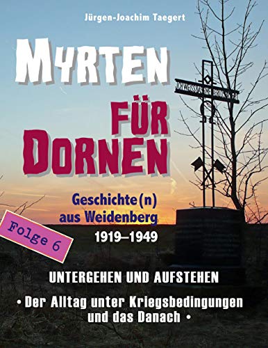 MYRTEN FÜR DORNEN - Geschichte(n) aus Weidenberg 1919-1949, Alltagsleben und Kirchenkampf in einer oberfränkischen Marktgemeinde, Folge 6: UNTERGEHEN ... Alltag unter Kriegsbedingungen und das Danach