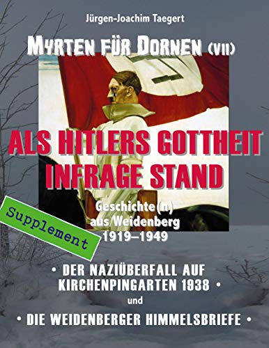 MYRTEN FÜR DORNEN - Geschichte(n) aus Weidenberg 1919-1949, Supplement: ALS HITLERS GOTTHEIT INFRAGE STAND - Der Nazi-Überfall auf Kirchenpingarten 1938, und: Die Weidenberger Himmelsbriefe von Verlag der Buchhandlung Eckhard Bodner