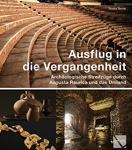 Ausflug in die Vergangenheit: Archäologische Streifzüge in Augusta Raurica: Archaologische Streifzuge in Augusta Raurica