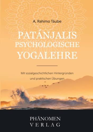 Patanjali´s psychologische Yogalehre: Mit sozialgeschichtlichen Hintergründen und praktischen Übungen von Phänomen-Verlag