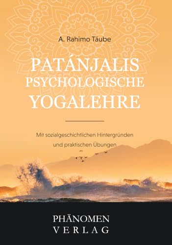 Patanjali´s psychologische Yogalehre: Mit sozialgeschichtlichen Hintergründen und praktischen Übungen von Phänomen-Verlag