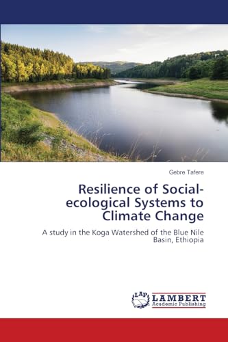 Resilience of Social-ecological Systems to Climate Change: A study in the Koga Watershed of the Blue Nile Basin, Ethiopia von LAP LAMBERT Academic Publishing
