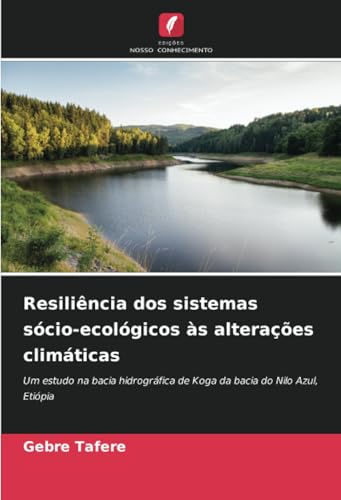 Resiliência dos sistemas sócio-ecológicos às alterações climáticas: Um estudo na bacia hidrográfica de Koga da bacia do Nilo Azul, Etiópia von Edições Nosso Conhecimento