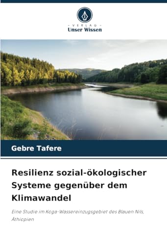 Resilienz sozial-ökologischer Systeme gegenüber dem Klimawandel: Eine Studie im Koga-Wassereinzugsgebiet des Blauen Nils, Äthiopien von Verlag Unser Wissen