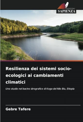 Resilienza dei sistemi socio-ecologici ai cambiamenti climatici: Uno studio nel bacino idrografico di Koga del Nilo Blu, Etiopia von Edizioni Sapienza