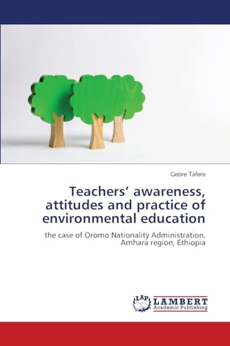 Teachers' awareness, attitudes and practice of environmental education: the case of Oromo Nationality Administration, Amhara region, Ethiopia von LAP LAMBERT Academic Publishing