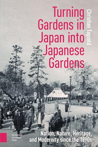Turning Gardens in Japan Into Japanese Gardens: Nation, Nature, Heritage, and Modernity Since the 1890s von Amsterdam University Press