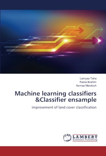 Machine learning classifiers &Classifier ensample: improvement of land cover classification von LAP LAMBERT Academic Publishing