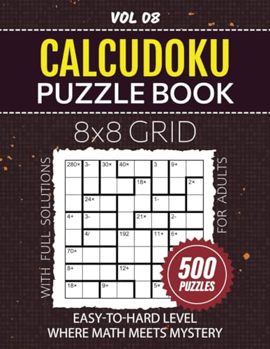 Calcudoku Puzzle Book For Adults: 500 Challenging Mathematical Puzzles, From Easy To Hard Difficulty Levels To Improve Your Problem-Solving Skills, 8x8 Grid Brainteasers, Solutions Included, Vol 08