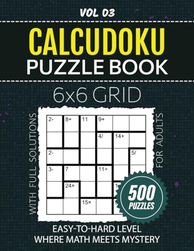 Calcudoku Puzzle Book For Adults: 500 Mathdoku Puzzles For Mental Workout, From Easy To Hard Level Brainteasers, Challenge Your Brain With 6x6 Grids, Full Solutions Included, Vol 03