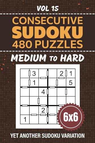 Consecutive Sudoku: Experience Another Su Doku Variation, 480 Medium To Hard Level Puzzles For Pastime Enjoyment, Strengthen Your Mind With 6x6 Grid Logic Brainteasers, Solutions Included, Vol 15