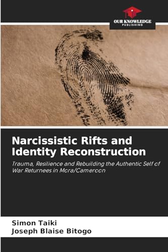 Narcissistic Rifts and Identity Reconstruction: Trauma, Resilience and Rebuilding the Authentic Self of War Returnees in Mora/Cameroon von Our Knowledge Publishing
