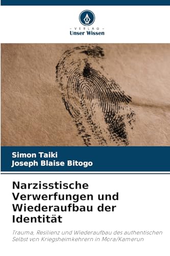 Narzisstische Verwerfungen und Wiederaufbau der Identität: Trauma, Resilienz und Wiederaufbau des authentischen Selbst von Kriegsheimkehrern in Mora/Kamerun von Verlag Unser Wissen