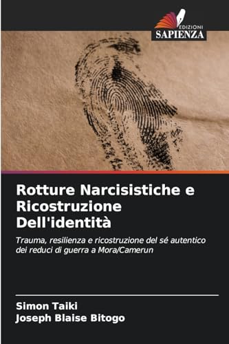 Rotture Narcisistiche e Ricostruzione Dell'identità: Trauma, resilienza e ricostruzione del sé autentico dei reduci di guerra a Mora/Camerun von Edizioni Sapienza