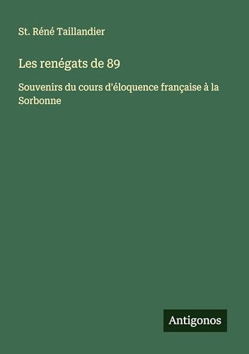 Les renégats de 89: Souvenirs du cours d'éloquence française à la Sorbonne von Antigonos Verlag