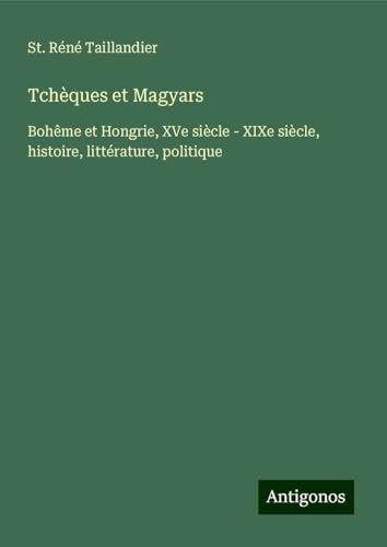 Tchèques et Magyars: Bohême et Hongrie, XVe siècle - XIXe siècle, histoire, littérature, politique von Antigonos Verlag