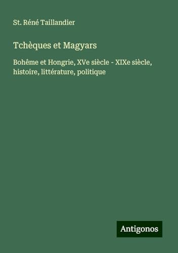 Tchèques et Magyars: Bohême et Hongrie, XVe siècle - XIXe siècle, histoire, littérature, politique von Antigonos Verlag