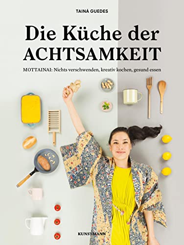 Die Küche der Achtsamkeit. MOTTAINAI: Nichts verschwenden, kreativ kochen, gesund essen