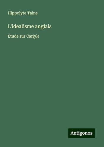 L'idealisme anglais: Étude sur Carlyle L'idealisme anglais: Étude sur Carlyle von Antigonos Verlag