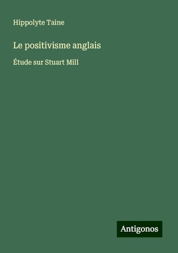 Le positivisme anglais: Étude sur Stuart Mill Le positivisme anglais: Étude sur Stuart Mill von Antigonos Verlag