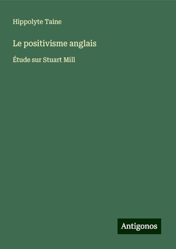Le positivisme anglais: Étude sur Stuart Mill Le positivisme anglais: Étude sur Stuart Mill von Antigonos Verlag