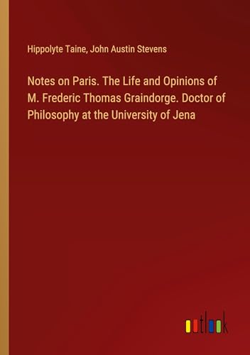 Notes on Paris. The Life and Opinions of M. Frederic Thomas Graindorge. Doctor of Philosophy at the University of Jena von Outlook Verlag