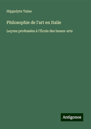 Philosophie de l'art en Italie: Leçons professées à l'École des beaux-arts Philosophie de l'art en Italie: Leçons professées à l'École des beaux-arts von Antigonos Verlag