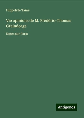 Vie opinions de M. Frédéric-Thomas Graindorge: Notes sur Paris Vie opinions de M. Frédéric-Thomas Graindorge: Notes sur Paris von Antigonos Verlag