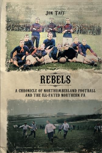 Rebels: A Chronicle of Northumberland Football and the ill-fated Northern F.A.