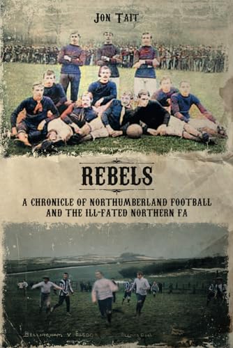 Rebels: A Chronicle of Northumberland Football and the ill-fated Northern F.A. von Independently published