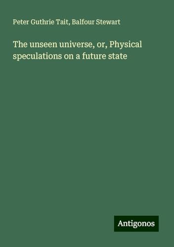 The unseen universe, or, Physical speculations on a future state von Antigonos Verlag