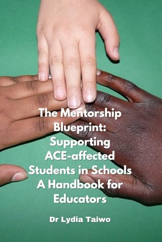 The Mentorship Blueprint: Supporting ACE-affected Students in Schools - A Handbook for Educators (Professionals Supporting ACEs Sufferers)