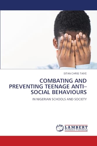 COMBATING AND PREVENTING TEENAGE ANTI–SOCIAL BEHAVIOURS: IN NIGERIAN SCHOOLS AND SOCIETY von LAP LAMBERT Academic Publishing
