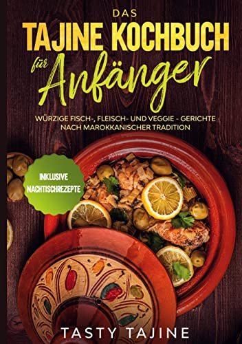 Das Tajine Kochbuch für Anfänger: Würzige Fisch-, Fleisch- und Veggie Gerichte nach marokkanischer Tradition - Inklusive Nachtischrezepte Das Tajine Kochbuch für Anfänger: Würzige Fisch-, Fleisch- und Veggie Gerichte nach marokkanischer Tradition - Inklusive Nachtischrezepte