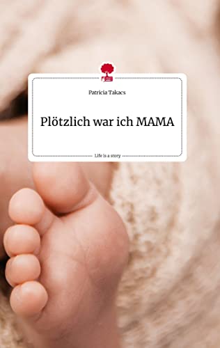 Plötzlich war ich MAMA. Life is a Story - story.one