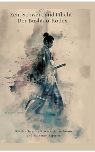 Zen, Schwert und Pflicht: Der Bushido-Kodex: Wie der Weg des Kriegers Japan formte und bis heute inspiriert von tredition