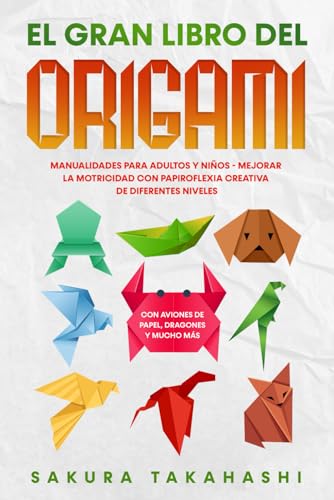 EL GRAN LIBRO DEL ORIGAMI: Manualidades para adultos y niños - Mejorar la motricidad con papiroflexia creativa de diferentes niveles - Con aviones de papel, dragones y mucho más von Independently published