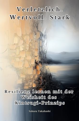 Verletzlich. Wertvoll. Stark: Resilienz lernen mit der Weisheit des Kintsugi-Prinzips von epubli