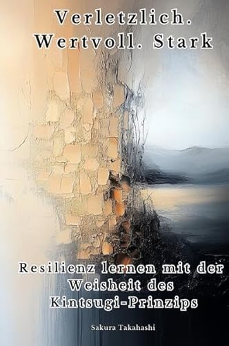 Verletzlich. Wertvoll. Stark: Resilienz lernen mit der Weisheit des Kintsugi-Prinzips von epubli
