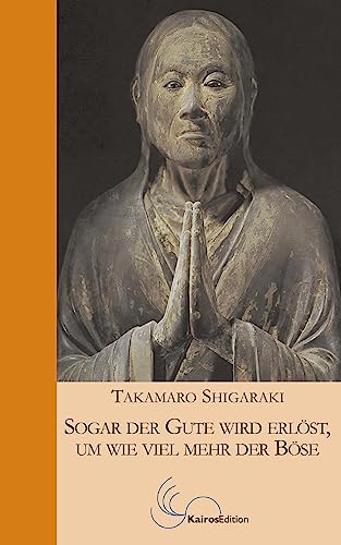 Sogar der Gute wird erlöst, um wie viel mehr der Böse: Der Weg des buddhistischen Meisters Shinran von Kairos Edition