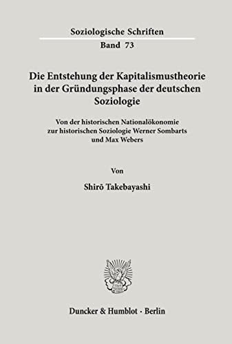 Die Entstehung der Kapitalismustheorie in der Gründungsphase der deutschen Soziologie.: Von der historischen Nationalökonomie zur historischen ... und Max Webers. (Soziologische Schriften) von Duncker & Humblot