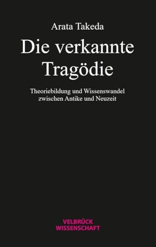 Die verkannte Tragödie: Theoriebildung und Wissenswandel zwischen Antike und Neuzeit von Velbrück Wissenschaft