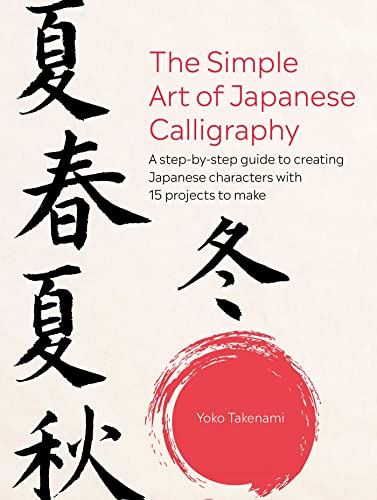The Simple Art of Japanese Calligraphy: A Step-By-Step Guide to Creating Japanese Characters With 15 Projects to Make