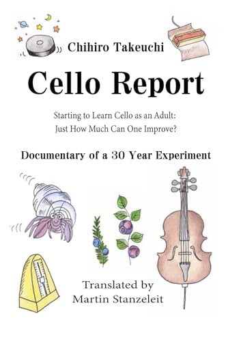 Cello Report: Starting to Learn Cello as an Adult: Just How Much Can One Improve? Documentary of a 30 Year Experiment von Independently published