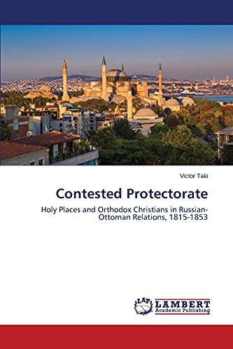 Contested Protectorate: Holy Places and Orthodox Christians in Russian-Ottoman Relations, 1815-1853