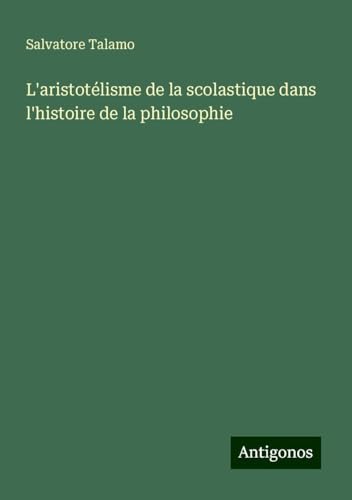 L'aristotélisme de la scolastique dans l'histoire de la philosophie von Antigonos Verlag