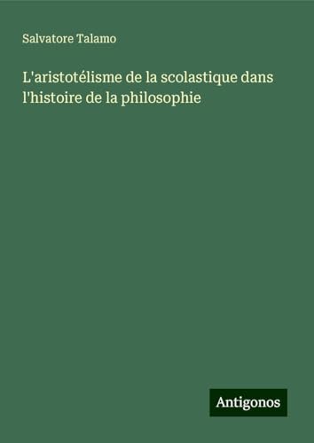 L'aristotélisme de la scolastique dans l'histoire de la philosophie von Antigonos Verlag
