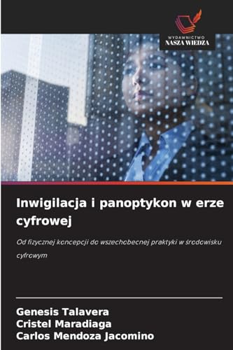 Inwigilacja i panoptykon w erze cyfrowej: Od fizycznej koncepcji do wszechobecnej praktyki w środowisku cyfrowym: Od fizycznej koncepcji do wszechobecnej praktyki w ¿rodowisku cyfrowym von Wydawnictwo Nasza Wiedza