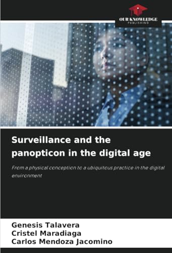 Surveillance and the panopticon in the digital age: From a physical conception to a ubiquitous practice in the digital environment von Our Knowledge Publishing